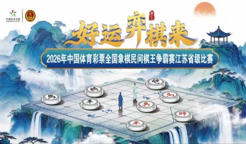 棋聚龙城｜“好运‘弈棋’来”2026体彩全国象棋民间棋王争霸赛江苏省级赛即将开赛！